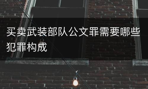 买卖武装部队公文罪需要哪些犯罪构成