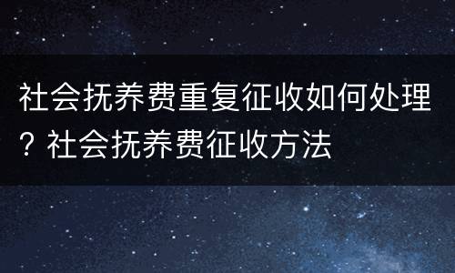 社会抚养费重复征收如何处理? 社会抚养费征收方法