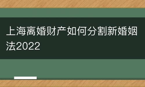 上海离婚财产如何分割新婚姻法2022