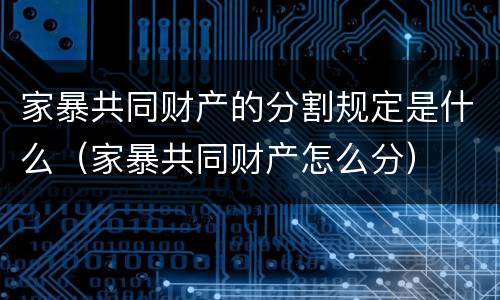 家暴共同财产的分割规定是什么（家暴共同财产怎么分）