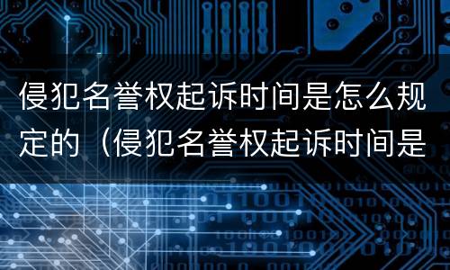 侵犯名誉权起诉时间是怎么规定的（侵犯名誉权起诉时间是怎么规定的呀）