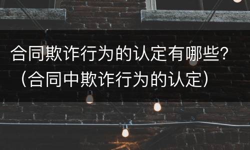 合同欺诈行为的认定有哪些？（合同中欺诈行为的认定）