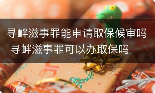 寻衅滋事罪能申请取保候审吗 寻衅滋事罪可以办取保吗