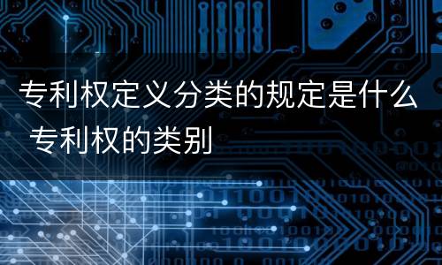 专利权定义分类的规定是什么 专利权的类别