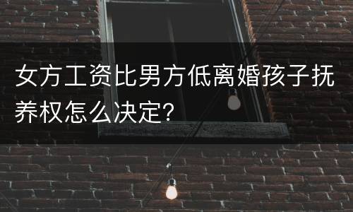女方工资比男方低离婚孩子抚养权怎么决定？