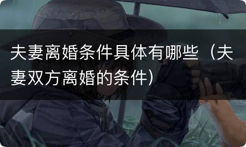 夫妻离婚条件具体有哪些（夫妻双方离婚的条件）