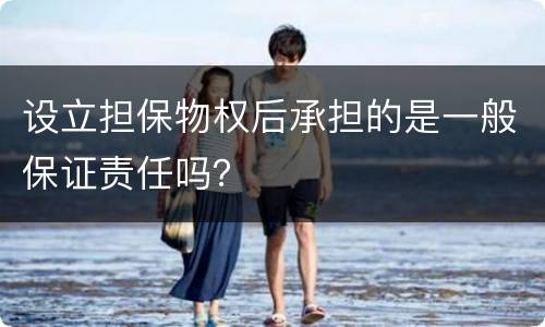 设立担保物权后承担的是一般保证责任吗？