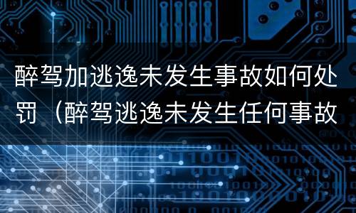 醉驾加逃逸未发生事故如何处罚（醉驾逃逸未发生任何事故）