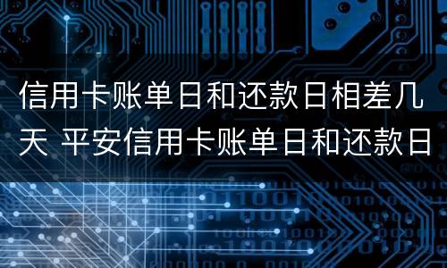 信用卡账单日和还款日相差几天 平安信用卡账单日和还款日相差几天