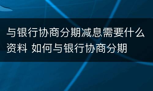 与银行协商分期减息需要什么资料 如何与银行协商分期