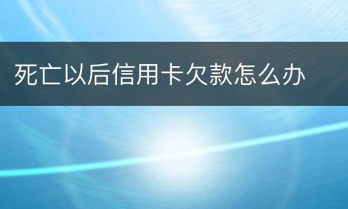 死亡以后信用卡欠款怎么办