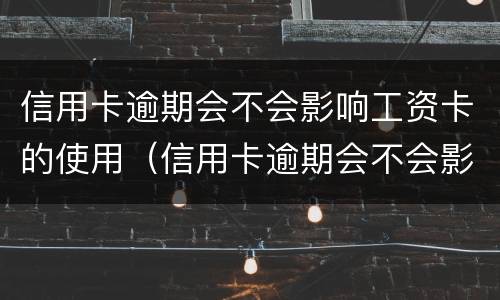 信用卡逾期会不会影响工资卡的使用（信用卡逾期会不会影响工资卡的使用呢）