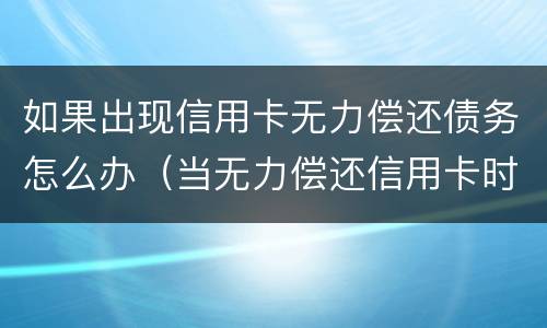 如果出现信用卡无力偿还债务怎么办（当无力偿还信用卡时怎么办）