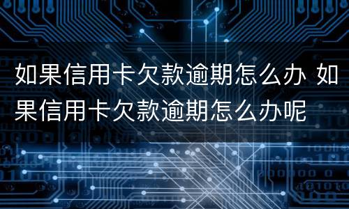 如果信用卡欠款逾期怎么办 如果信用卡欠款逾期怎么办呢