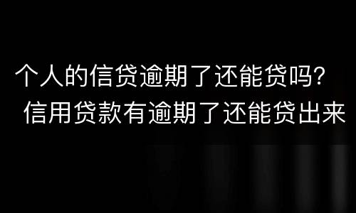 个人的信贷逾期了还能贷吗？ 信用贷款有逾期了还能贷出来吗