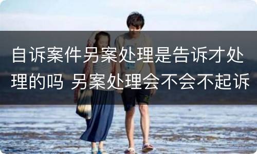 自诉案件另案处理是告诉才处理的吗 另案处理会不会不起诉