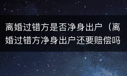 离婚过错方是否净身出户（离婚过错方净身出户还要赔偿吗）