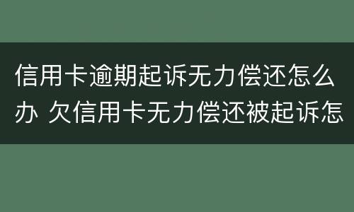 信用卡逾期起诉无力偿还怎么办 欠信用卡无力偿还被起诉怎么办?