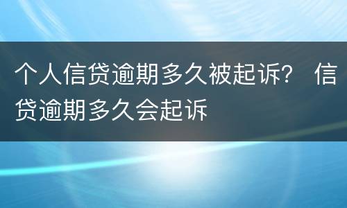个人信贷逾期多久被起诉？ 信贷逾期多久会起诉
