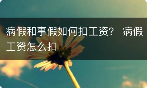 病假和事假如何扣工资？ 病假工资怎么扣
