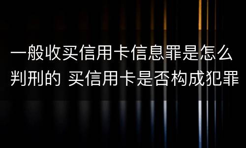 一般收买信用卡信息罪是怎么判刑的 买信用卡是否构成犯罪