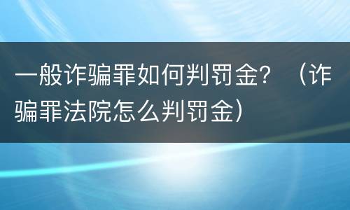 一般诈骗罪如何判罚金？（诈骗罪法院怎么判罚金）