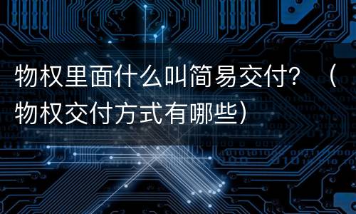 物权里面什么叫简易交付？（物权交付方式有哪些）