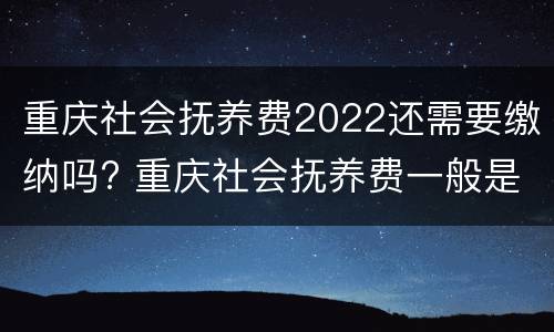 重庆社会抚养费2022还需要缴纳吗? 重庆社会抚养费一般是多少
