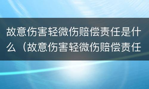 故意伤害轻微伤赔偿责任是什么（故意伤害轻微伤赔偿责任是什么意思）