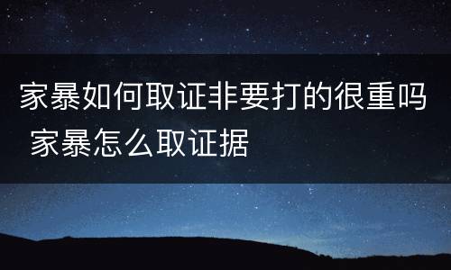 家暴如何取证非要打的很重吗 家暴怎么取证据