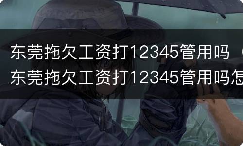 东莞拖欠工资打12345管用吗（东莞拖欠工资打12345管用吗怎么投诉）