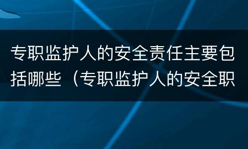 专职监护人的安全责任主要包括哪些（专职监护人的安全职责是）