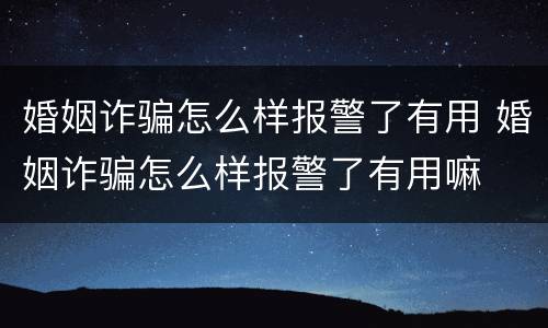 婚姻诈骗怎么样报警了有用 婚姻诈骗怎么样报警了有用嘛