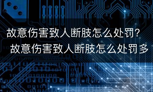 故意伤害致人断肢怎么处罚？ 故意伤害致人断肢怎么处罚多少钱