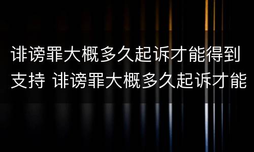 诽谤罪大概多久起诉才能得到支持 诽谤罪大概多久起诉才能得到支持和支持