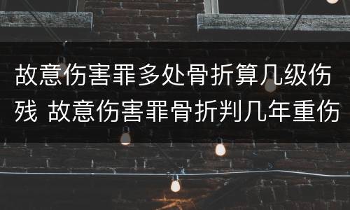 故意伤害罪多处骨折算几级伤残 故意伤害罪骨折判几年重伤