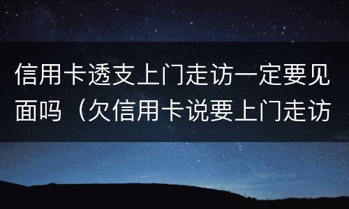 信用卡透支上门走访一定要见面吗（欠信用卡说要上门走访调查）