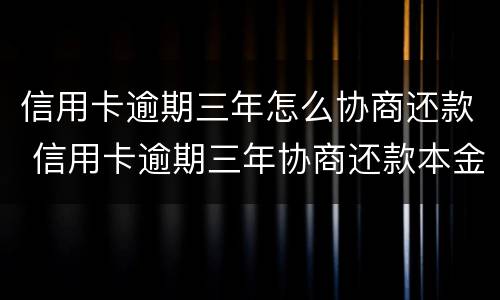 信用卡逾期三年怎么协商还款 信用卡逾期三年协商还款本金时需要注意什么