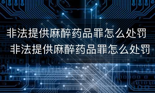 非法提供麻醉药品罪怎么处罚 非法提供麻醉药品罪怎么处罚的