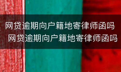 网贷逾期向户籍地寄律师函吗 网贷逾期向户籍地寄律师函吗怎么办