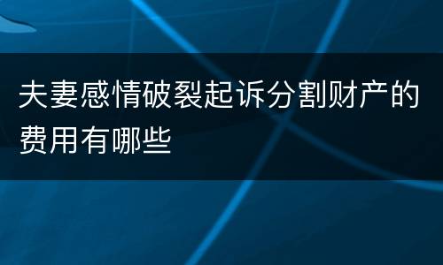 夫妻感情破裂起诉分割财产的费用有哪些