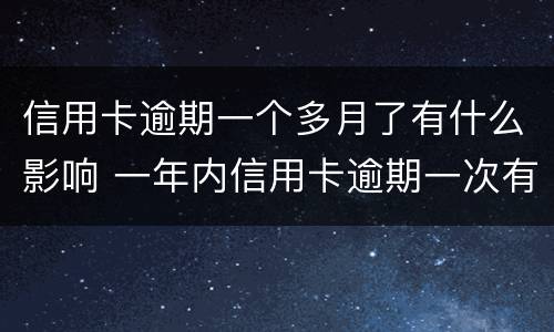 信用卡逾期一个多月了有什么影响 一年内信用卡逾期一次有什么影响