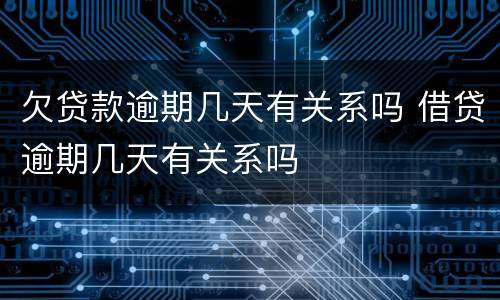 欠贷款逾期几天有关系吗 借贷逾期几天有关系吗