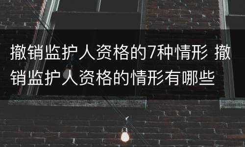 撤销监护人资格的7种情形 撤销监护人资格的情形有哪些