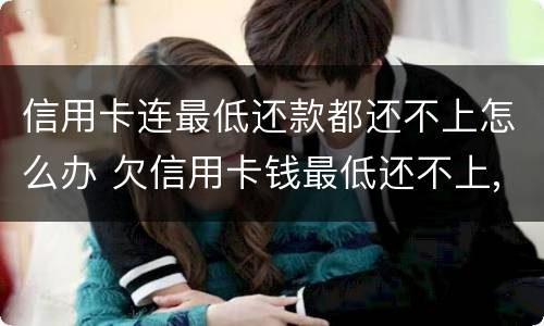 信用卡连最低还款都还不上怎么办 欠信用卡钱最低还不上,还一点可以吗