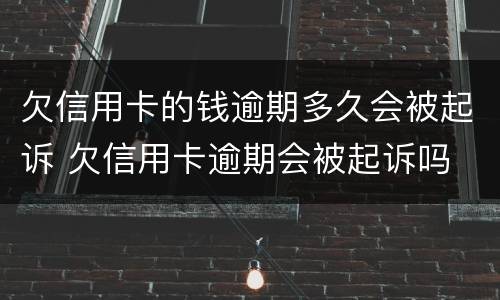 欠信用卡的钱逾期多久会被起诉 欠信用卡逾期会被起诉吗