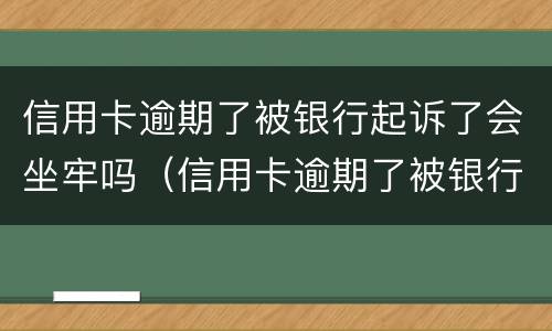 信用卡逾期了被银行起诉了会坐牢吗（信用卡逾期了被银行起诉了会坐牢吗）