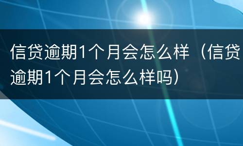 信贷逾期1个月会怎么样（信贷逾期1个月会怎么样吗）