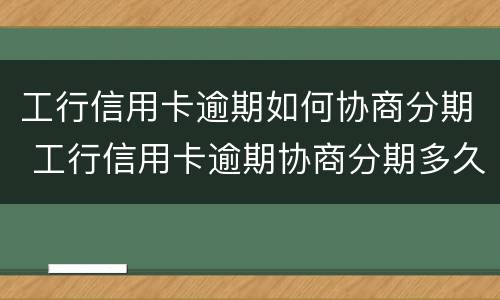 工行信用卡逾期如何协商分期 工行信用卡逾期协商分期多久