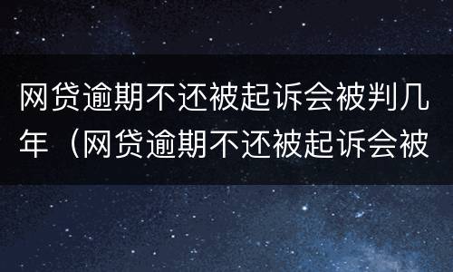 网贷逾期不还被起诉会被判几年（网贷逾期不还被起诉会被判几年吗）